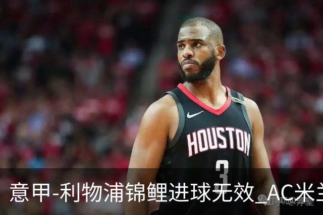 意甲-利物浦锦鲤进球无效 AC米兰客场平升班马